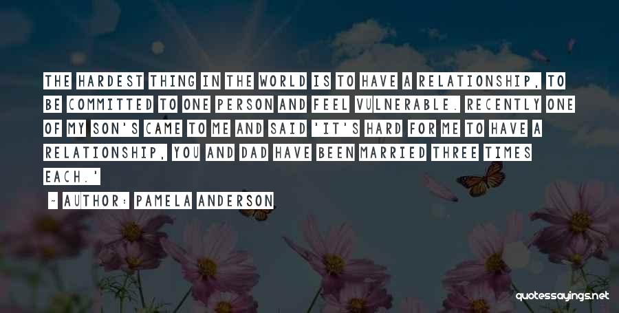 Pamela Anderson Quotes: The Hardest Thing In The World Is To Have A Relationship, To Be Committed To One Person And Feel Vulnerable.