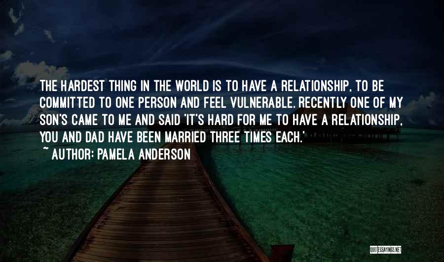 Pamela Anderson Quotes: The Hardest Thing In The World Is To Have A Relationship, To Be Committed To One Person And Feel Vulnerable.