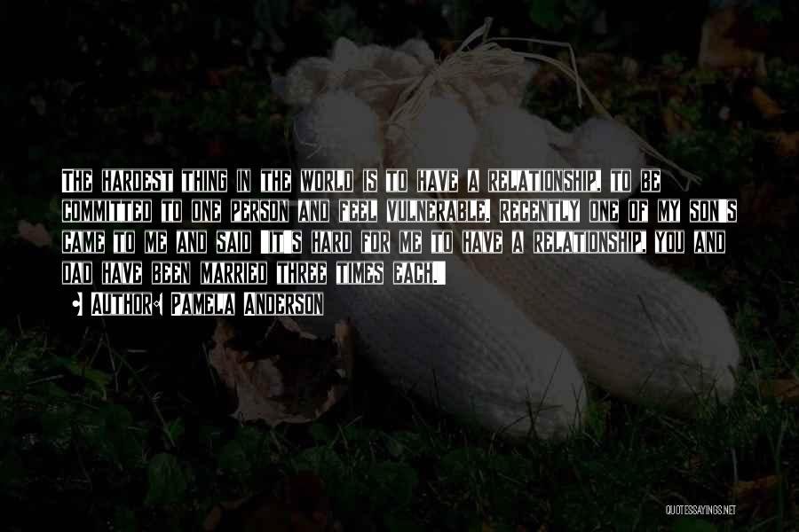 Pamela Anderson Quotes: The Hardest Thing In The World Is To Have A Relationship, To Be Committed To One Person And Feel Vulnerable.