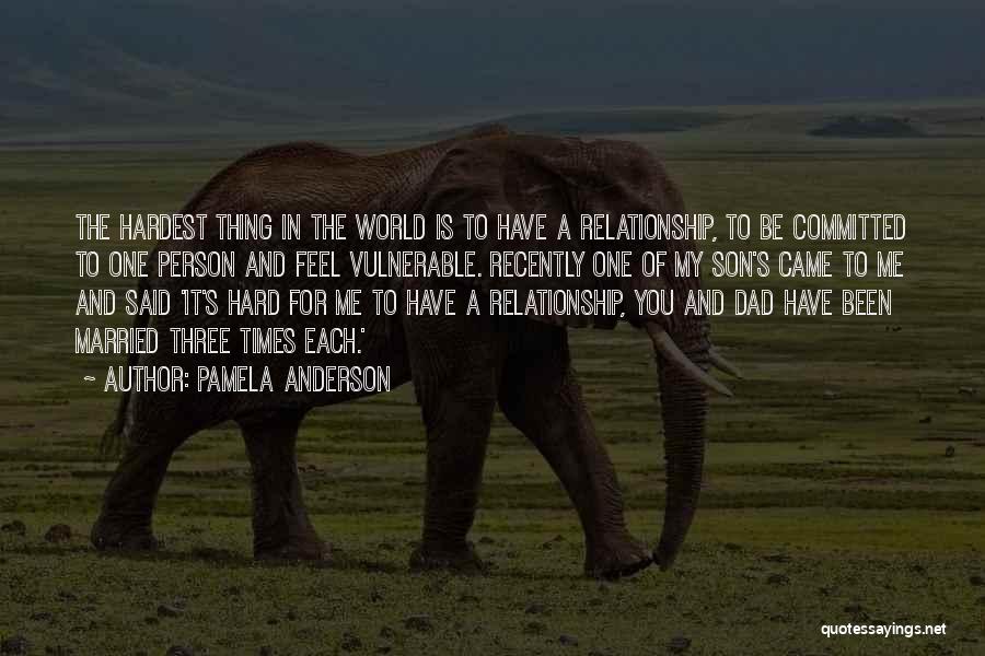 Pamela Anderson Quotes: The Hardest Thing In The World Is To Have A Relationship, To Be Committed To One Person And Feel Vulnerable.