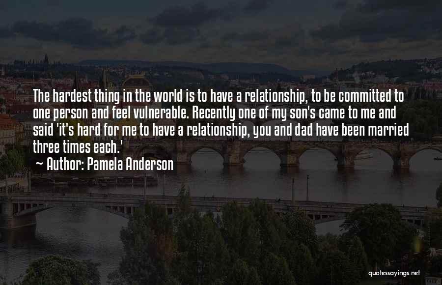 Pamela Anderson Quotes: The Hardest Thing In The World Is To Have A Relationship, To Be Committed To One Person And Feel Vulnerable.