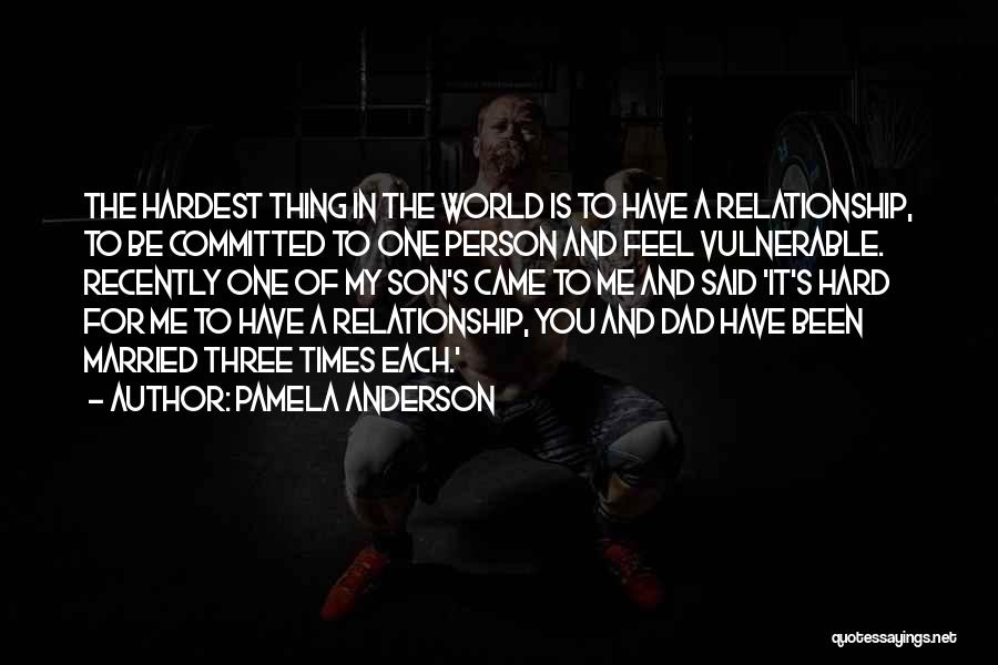 Pamela Anderson Quotes: The Hardest Thing In The World Is To Have A Relationship, To Be Committed To One Person And Feel Vulnerable.