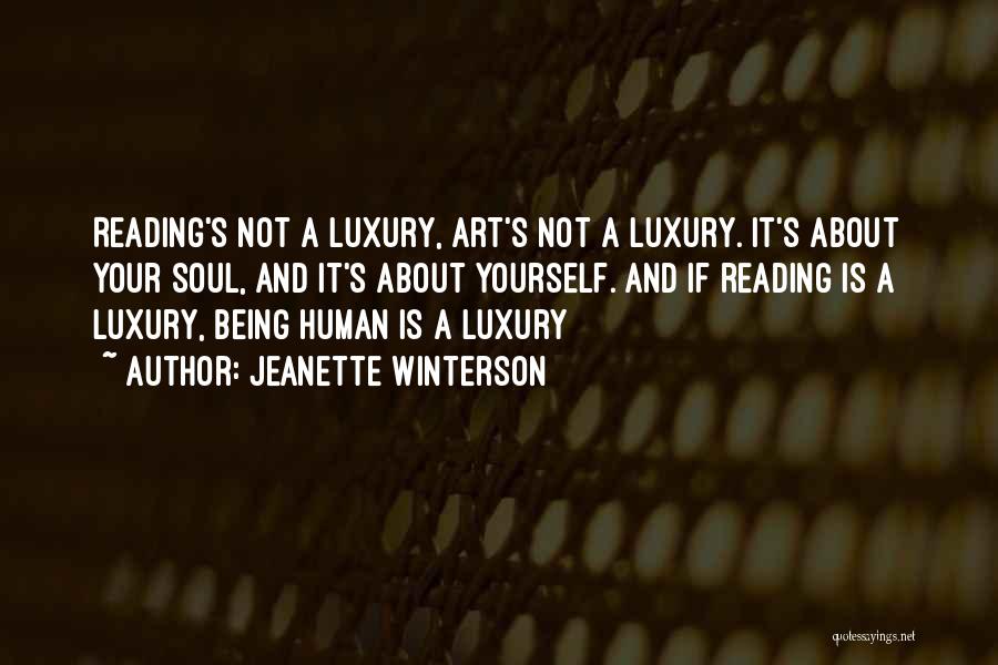 Jeanette Winterson Quotes: Reading's Not A Luxury, Art's Not A Luxury. It's About Your Soul, And It's About Yourself. And If Reading Is