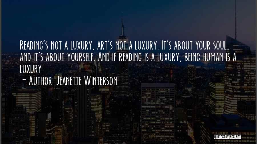 Jeanette Winterson Quotes: Reading's Not A Luxury, Art's Not A Luxury. It's About Your Soul, And It's About Yourself. And If Reading Is