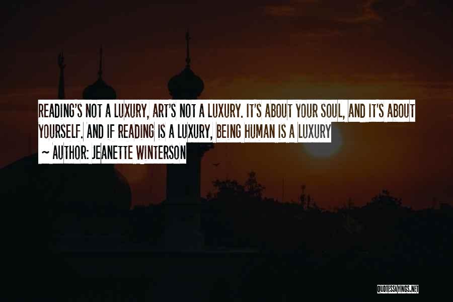 Jeanette Winterson Quotes: Reading's Not A Luxury, Art's Not A Luxury. It's About Your Soul, And It's About Yourself. And If Reading Is