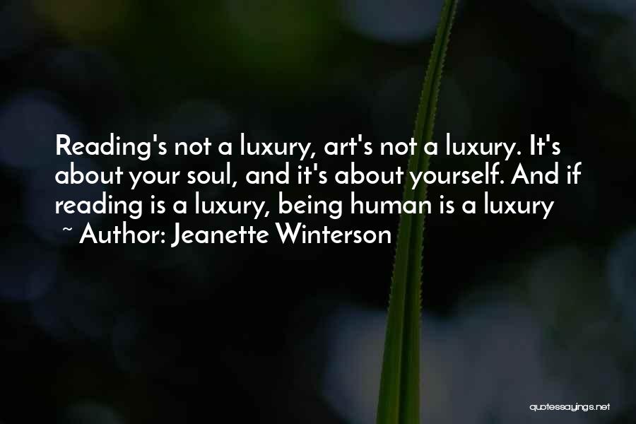 Jeanette Winterson Quotes: Reading's Not A Luxury, Art's Not A Luxury. It's About Your Soul, And It's About Yourself. And If Reading Is