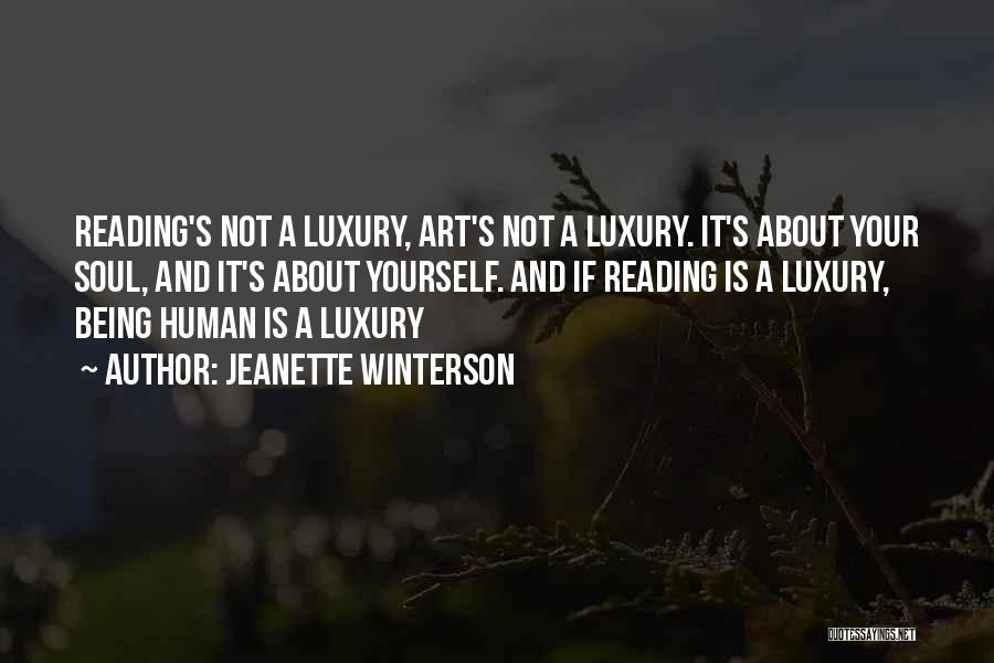 Jeanette Winterson Quotes: Reading's Not A Luxury, Art's Not A Luxury. It's About Your Soul, And It's About Yourself. And If Reading Is