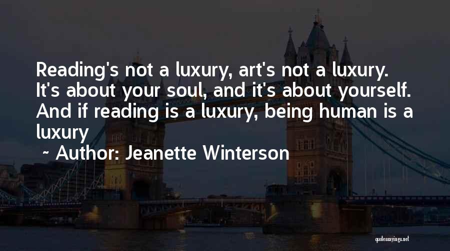 Jeanette Winterson Quotes: Reading's Not A Luxury, Art's Not A Luxury. It's About Your Soul, And It's About Yourself. And If Reading Is