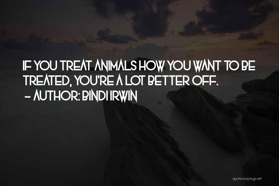 Bindi Irwin Quotes: If You Treat Animals How You Want To Be Treated, You're A Lot Better Off.