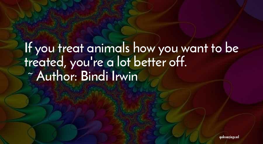 Bindi Irwin Quotes: If You Treat Animals How You Want To Be Treated, You're A Lot Better Off.