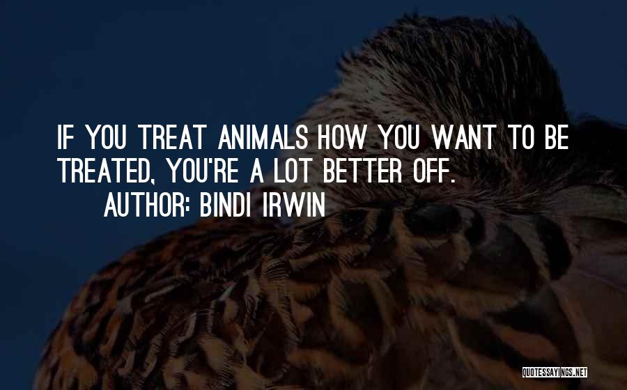 Bindi Irwin Quotes: If You Treat Animals How You Want To Be Treated, You're A Lot Better Off.