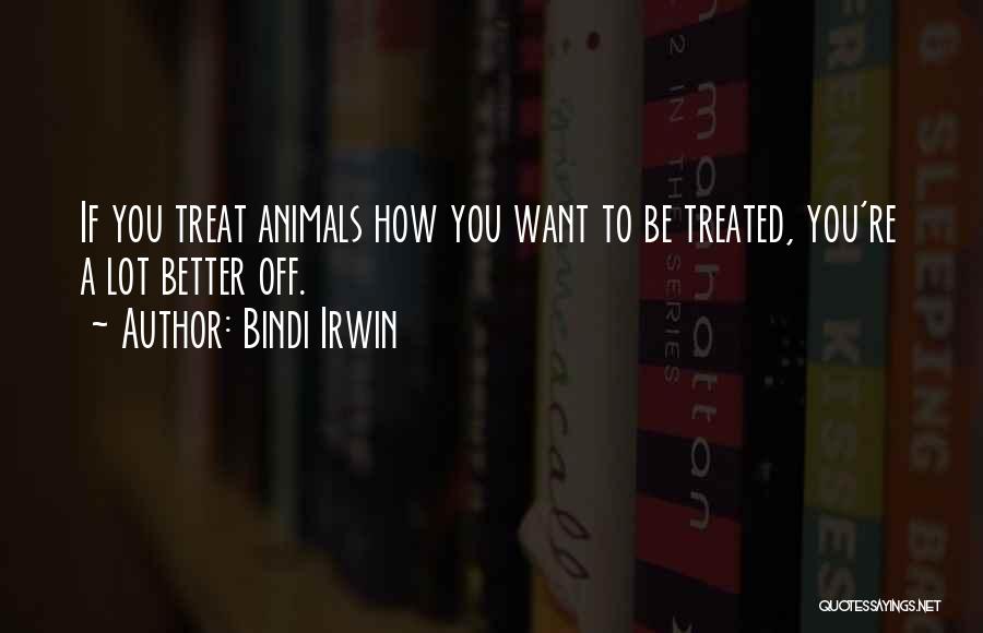 Bindi Irwin Quotes: If You Treat Animals How You Want To Be Treated, You're A Lot Better Off.