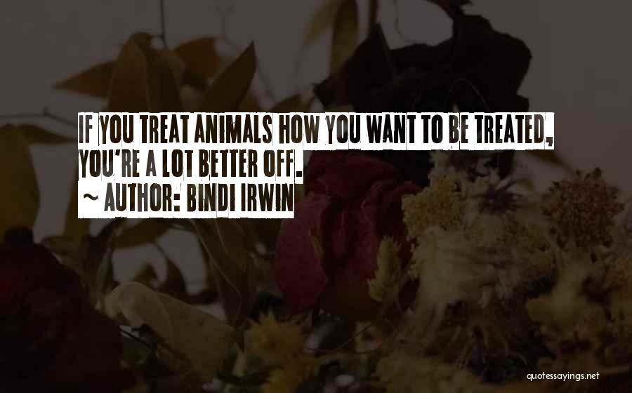 Bindi Irwin Quotes: If You Treat Animals How You Want To Be Treated, You're A Lot Better Off.