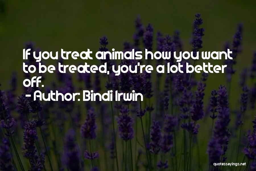 Bindi Irwin Quotes: If You Treat Animals How You Want To Be Treated, You're A Lot Better Off.