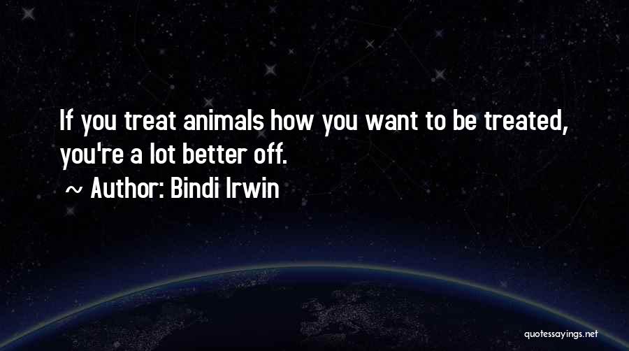 Bindi Irwin Quotes: If You Treat Animals How You Want To Be Treated, You're A Lot Better Off.
