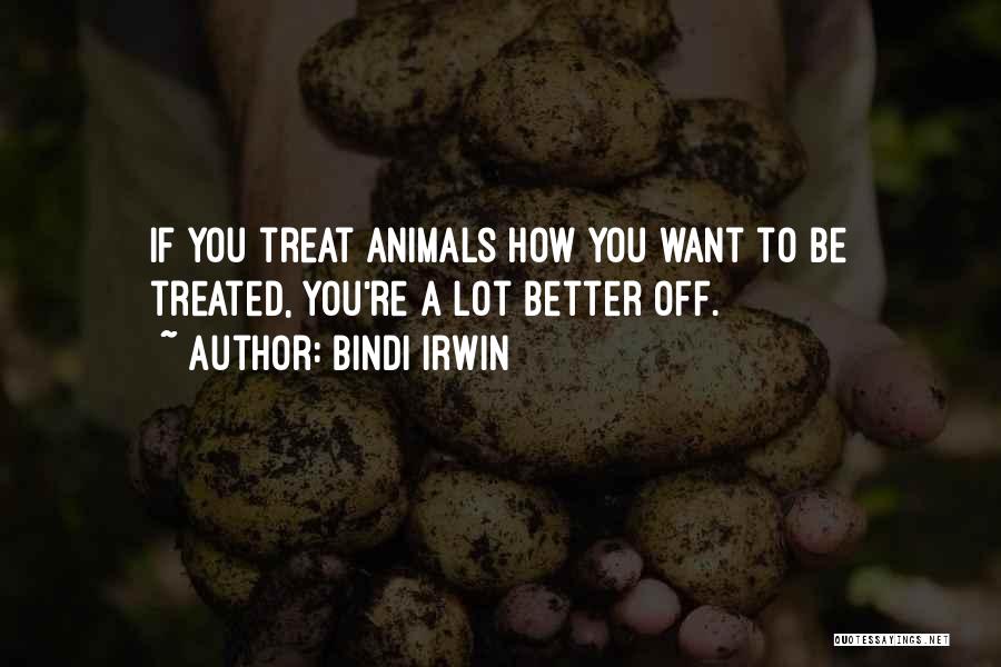 Bindi Irwin Quotes: If You Treat Animals How You Want To Be Treated, You're A Lot Better Off.