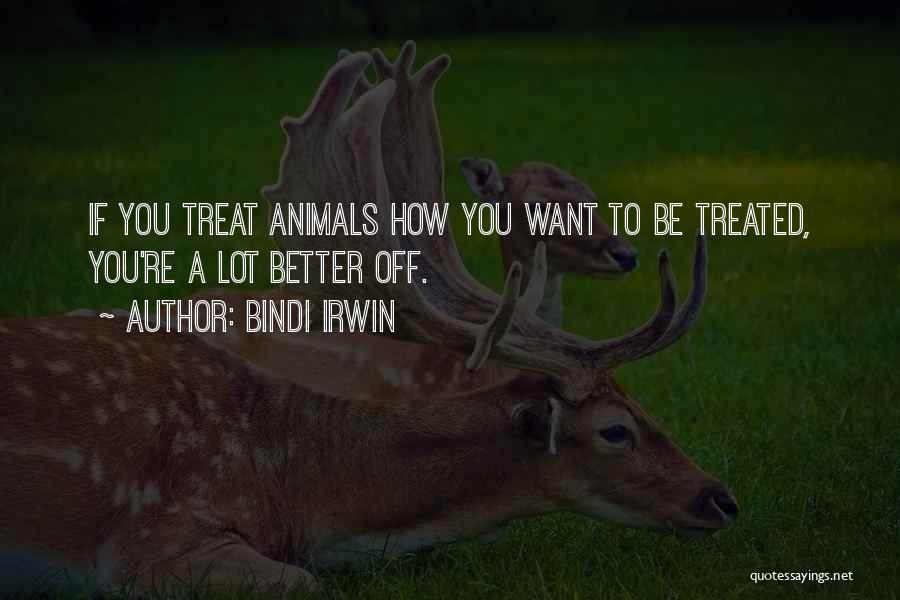 Bindi Irwin Quotes: If You Treat Animals How You Want To Be Treated, You're A Lot Better Off.