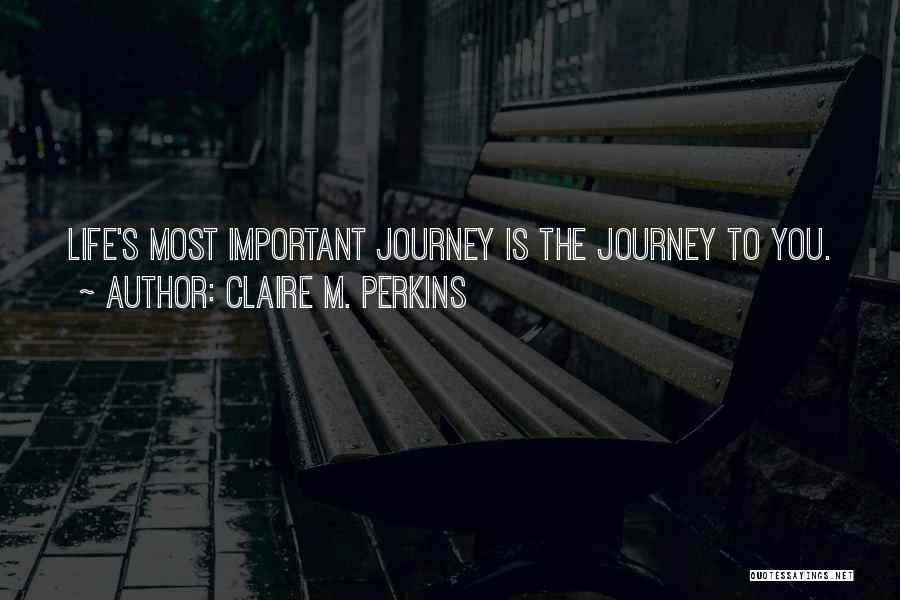Claire M. Perkins Quotes: Life's Most Important Journey Is The Journey To You.