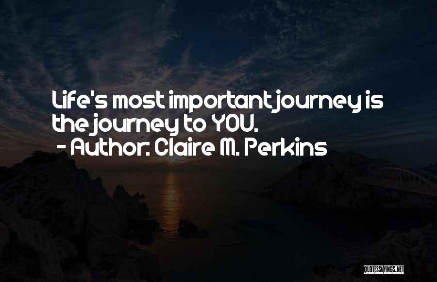 Claire M. Perkins Quotes: Life's Most Important Journey Is The Journey To You.