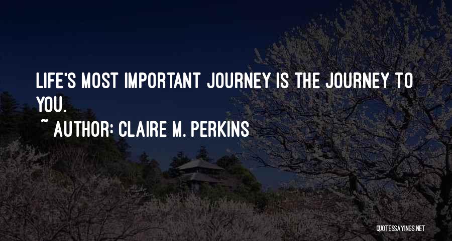Claire M. Perkins Quotes: Life's Most Important Journey Is The Journey To You.