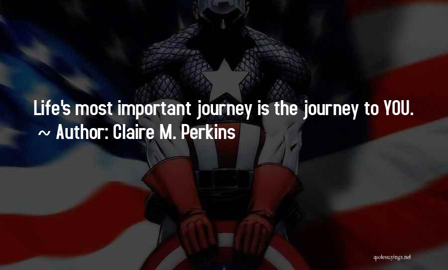 Claire M. Perkins Quotes: Life's Most Important Journey Is The Journey To You.