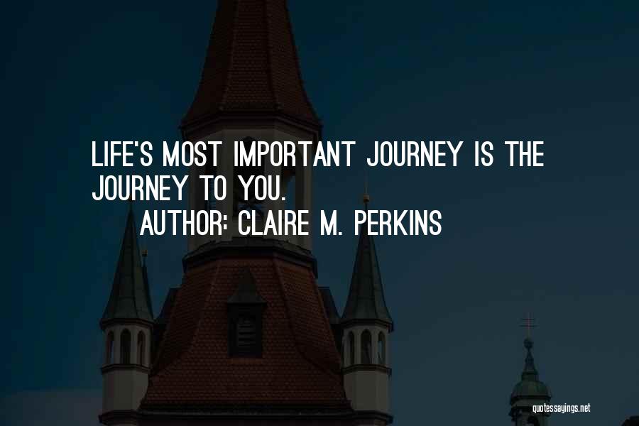 Claire M. Perkins Quotes: Life's Most Important Journey Is The Journey To You.