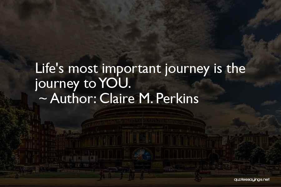 Claire M. Perkins Quotes: Life's Most Important Journey Is The Journey To You.