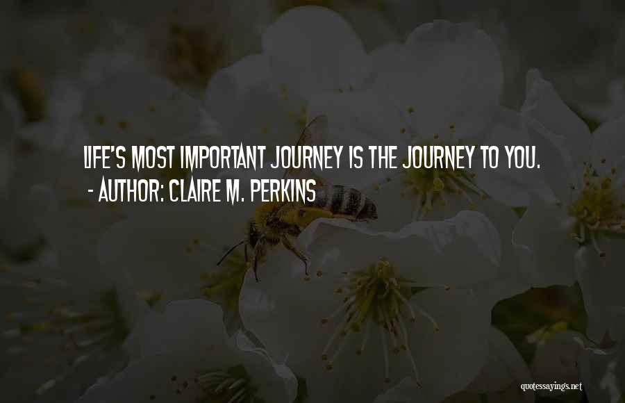 Claire M. Perkins Quotes: Life's Most Important Journey Is The Journey To You.
