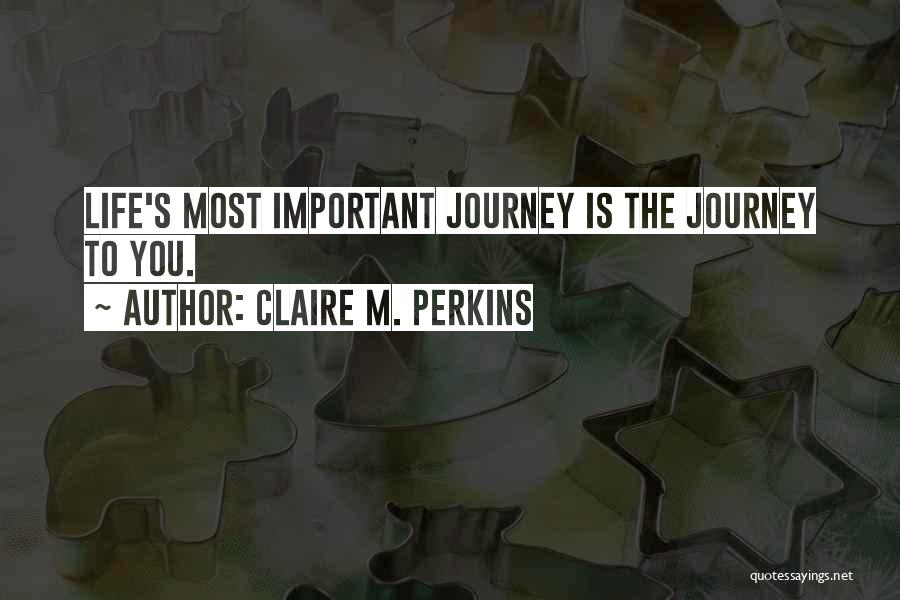 Claire M. Perkins Quotes: Life's Most Important Journey Is The Journey To You.