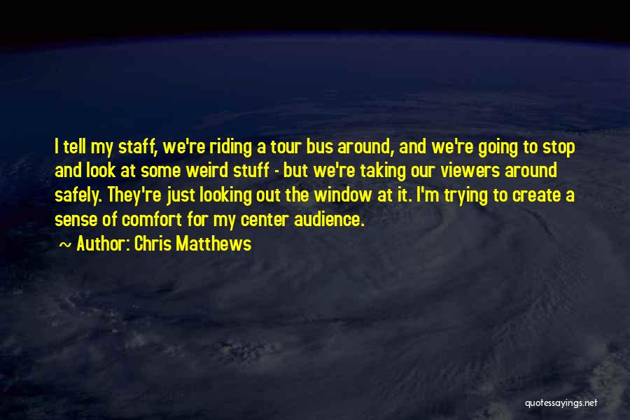 Chris Matthews Quotes: I Tell My Staff, We're Riding A Tour Bus Around, And We're Going To Stop And Look At Some Weird