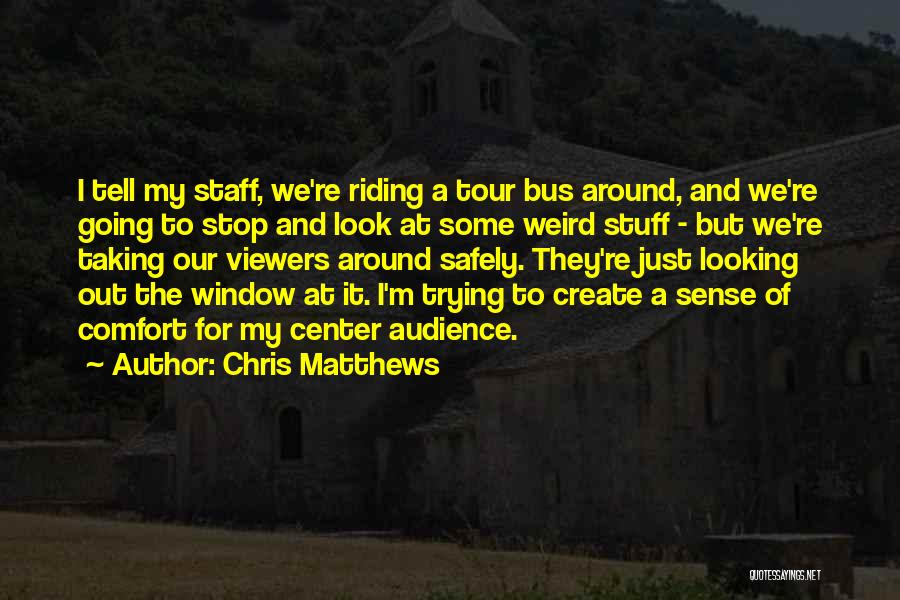 Chris Matthews Quotes: I Tell My Staff, We're Riding A Tour Bus Around, And We're Going To Stop And Look At Some Weird