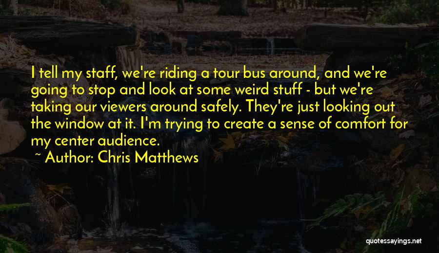 Chris Matthews Quotes: I Tell My Staff, We're Riding A Tour Bus Around, And We're Going To Stop And Look At Some Weird
