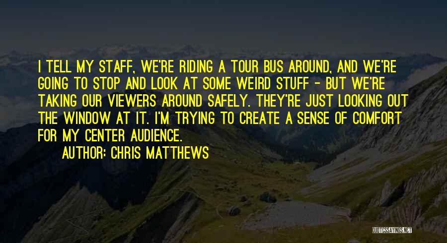 Chris Matthews Quotes: I Tell My Staff, We're Riding A Tour Bus Around, And We're Going To Stop And Look At Some Weird