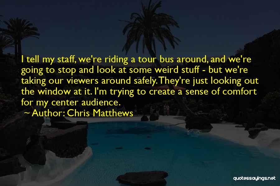 Chris Matthews Quotes: I Tell My Staff, We're Riding A Tour Bus Around, And We're Going To Stop And Look At Some Weird