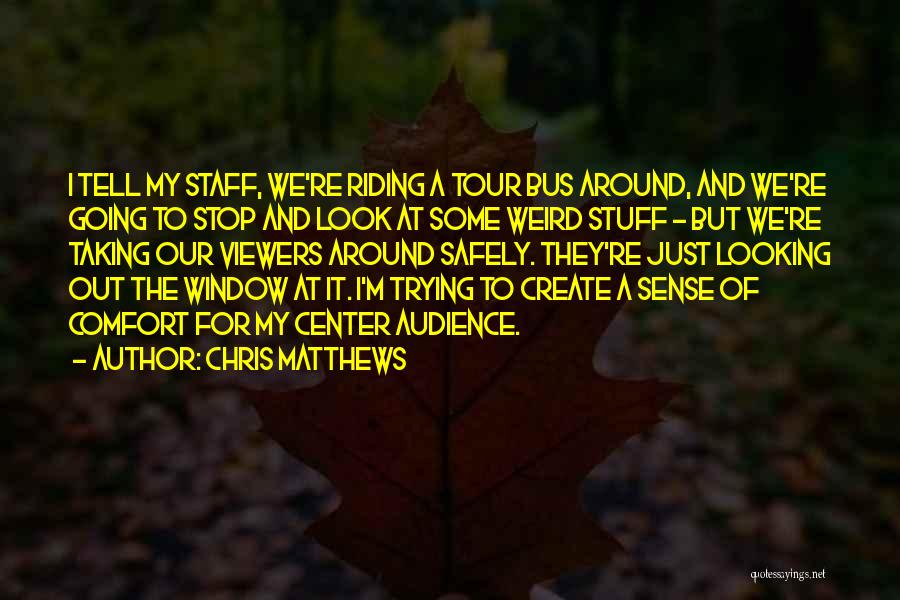 Chris Matthews Quotes: I Tell My Staff, We're Riding A Tour Bus Around, And We're Going To Stop And Look At Some Weird