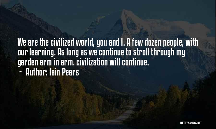 Iain Pears Quotes: We Are The Civilized World, You And I. A Few Dozen People, With Our Learning. As Long As We Continue