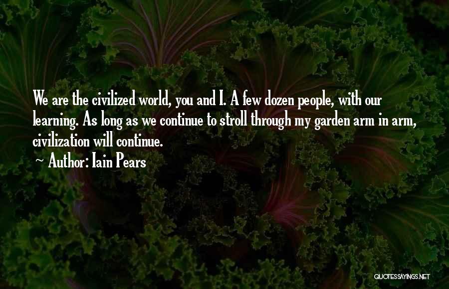 Iain Pears Quotes: We Are The Civilized World, You And I. A Few Dozen People, With Our Learning. As Long As We Continue