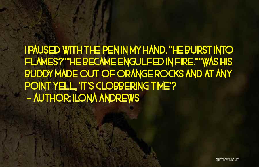 Ilona Andrews Quotes: I Paused With The Pen In My Hand. He Burst Into Flames?he Became Engulfed In Fire.was His Buddy Made Out