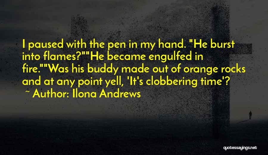 Ilona Andrews Quotes: I Paused With The Pen In My Hand. He Burst Into Flames?he Became Engulfed In Fire.was His Buddy Made Out