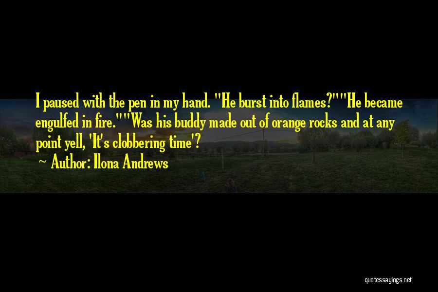 Ilona Andrews Quotes: I Paused With The Pen In My Hand. He Burst Into Flames?he Became Engulfed In Fire.was His Buddy Made Out