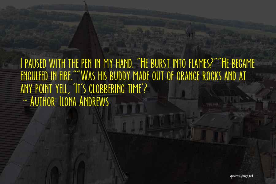 Ilona Andrews Quotes: I Paused With The Pen In My Hand. He Burst Into Flames?he Became Engulfed In Fire.was His Buddy Made Out