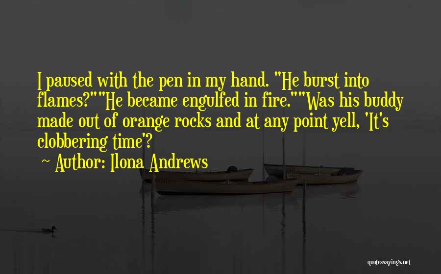 Ilona Andrews Quotes: I Paused With The Pen In My Hand. He Burst Into Flames?he Became Engulfed In Fire.was His Buddy Made Out