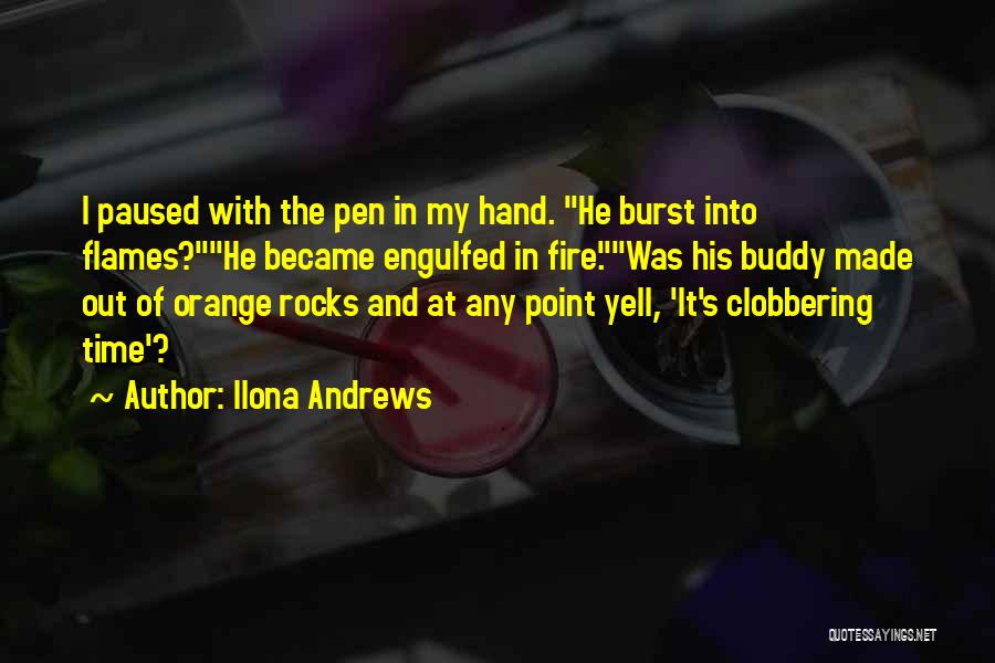 Ilona Andrews Quotes: I Paused With The Pen In My Hand. He Burst Into Flames?he Became Engulfed In Fire.was His Buddy Made Out