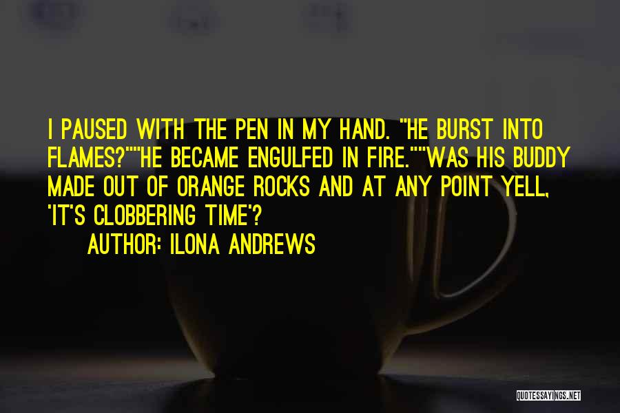 Ilona Andrews Quotes: I Paused With The Pen In My Hand. He Burst Into Flames?he Became Engulfed In Fire.was His Buddy Made Out