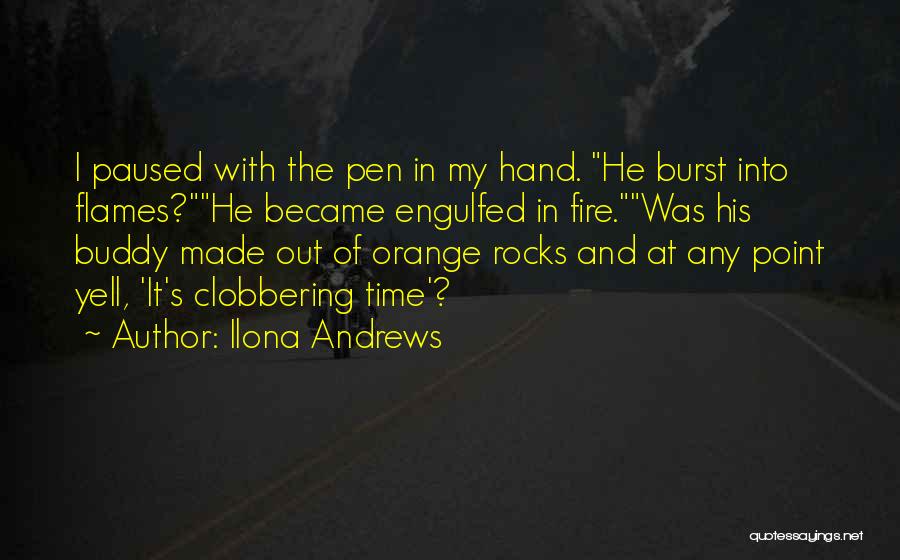 Ilona Andrews Quotes: I Paused With The Pen In My Hand. He Burst Into Flames?he Became Engulfed In Fire.was His Buddy Made Out