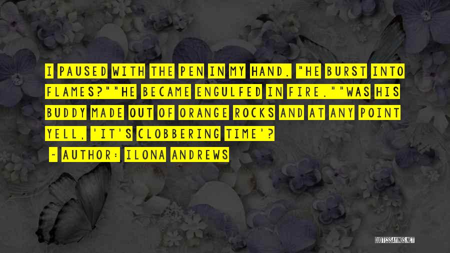 Ilona Andrews Quotes: I Paused With The Pen In My Hand. He Burst Into Flames?he Became Engulfed In Fire.was His Buddy Made Out