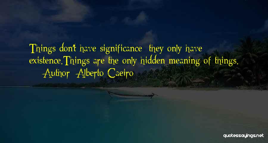 Alberto Caeiro Quotes: Things Don't Have Significance: They Only Have Existence.things Are The Only Hidden Meaning Of Things.