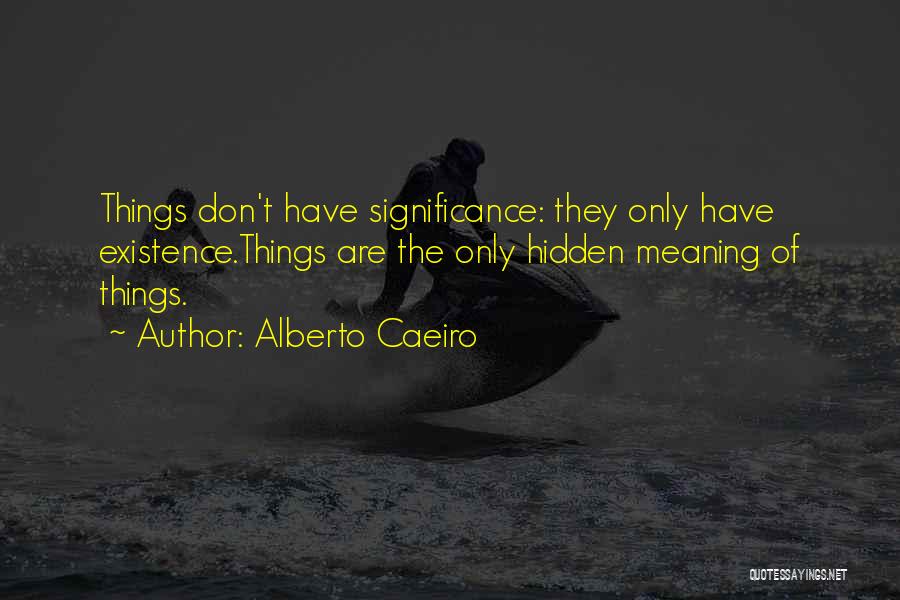 Alberto Caeiro Quotes: Things Don't Have Significance: They Only Have Existence.things Are The Only Hidden Meaning Of Things.