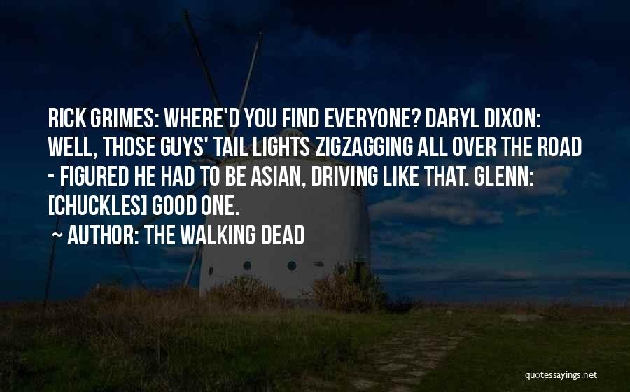 The Walking Dead Quotes: Rick Grimes: Where'd You Find Everyone? Daryl Dixon: Well, Those Guys' Tail Lights Zigzagging All Over The Road - Figured