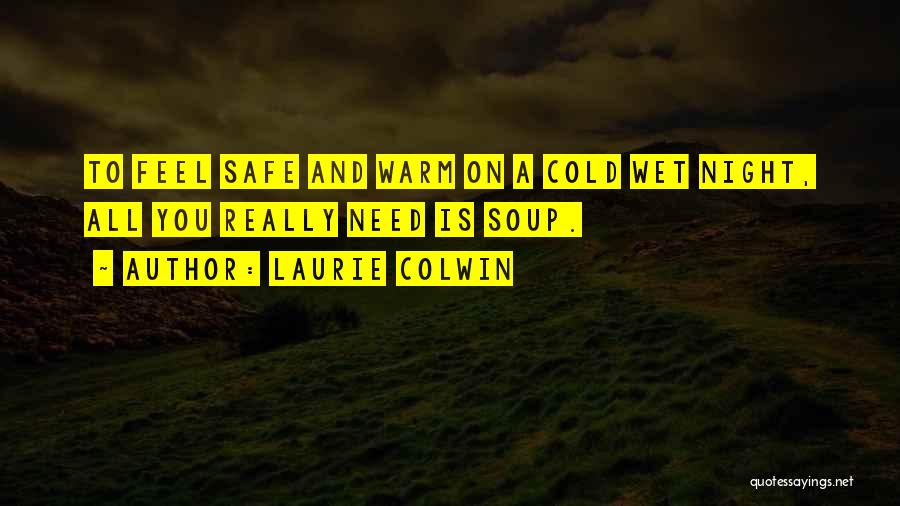 Laurie Colwin Quotes: To Feel Safe And Warm On A Cold Wet Night, All You Really Need Is Soup.